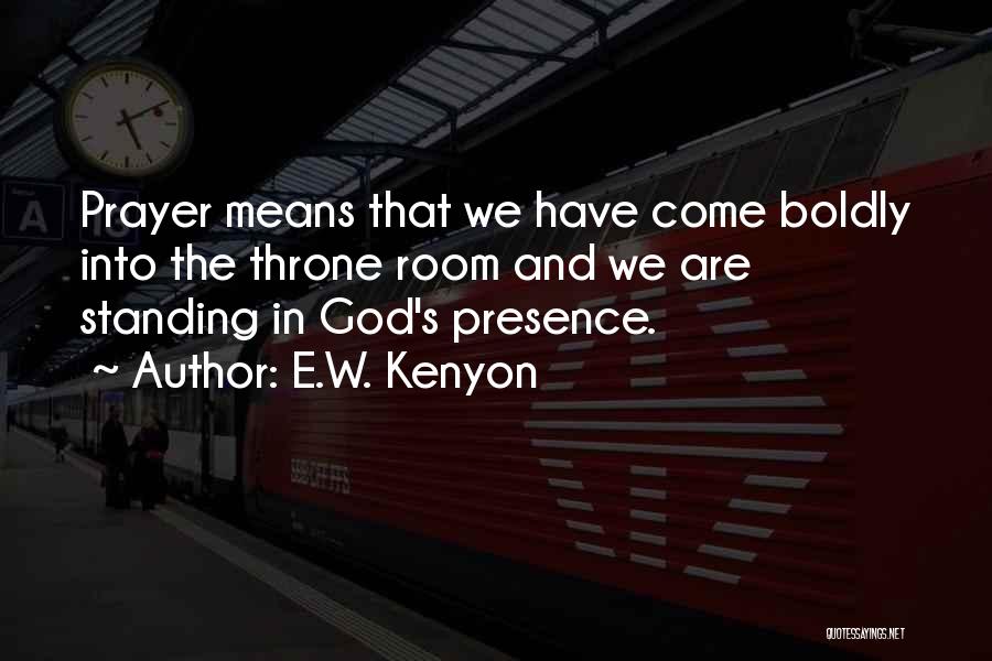 E.W. Kenyon Quotes: Prayer Means That We Have Come Boldly Into The Throne Room And We Are Standing In God's Presence.