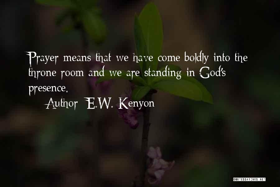 E.W. Kenyon Quotes: Prayer Means That We Have Come Boldly Into The Throne Room And We Are Standing In God's Presence.