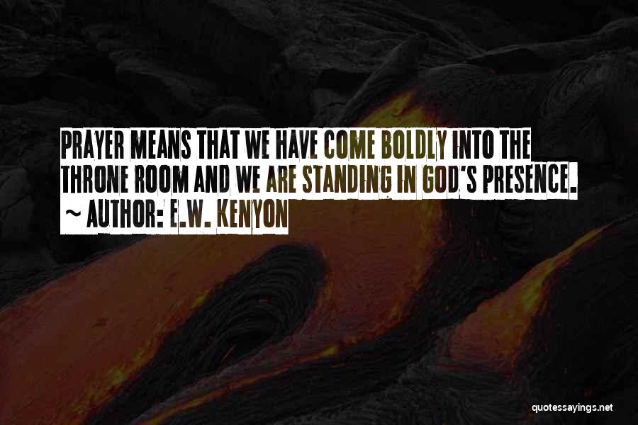 E.W. Kenyon Quotes: Prayer Means That We Have Come Boldly Into The Throne Room And We Are Standing In God's Presence.