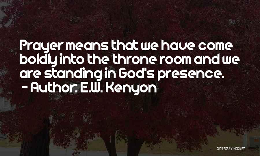 E.W. Kenyon Quotes: Prayer Means That We Have Come Boldly Into The Throne Room And We Are Standing In God's Presence.