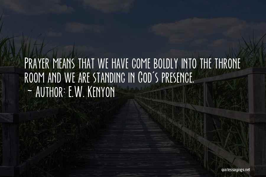 E.W. Kenyon Quotes: Prayer Means That We Have Come Boldly Into The Throne Room And We Are Standing In God's Presence.