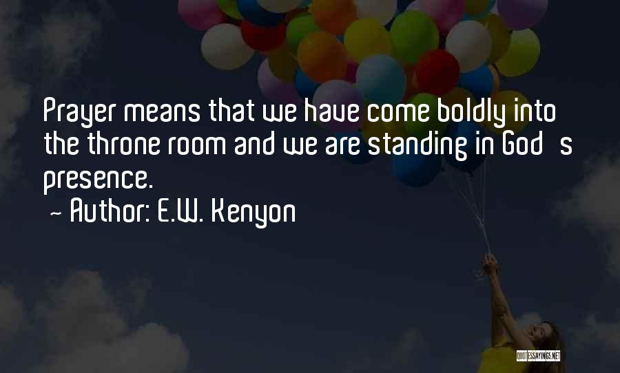 E.W. Kenyon Quotes: Prayer Means That We Have Come Boldly Into The Throne Room And We Are Standing In God's Presence.