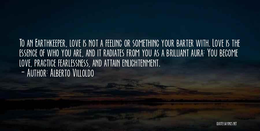 Alberto Villoldo Quotes: To An Earthkeeper, Love Is Not A Feeling Or Something Your Barter With. Love Is The Essence Of Who You