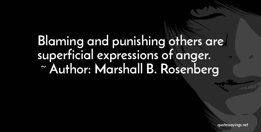 Marshall B. Rosenberg Quotes: Blaming And Punishing Others Are Superficial Expressions Of Anger.