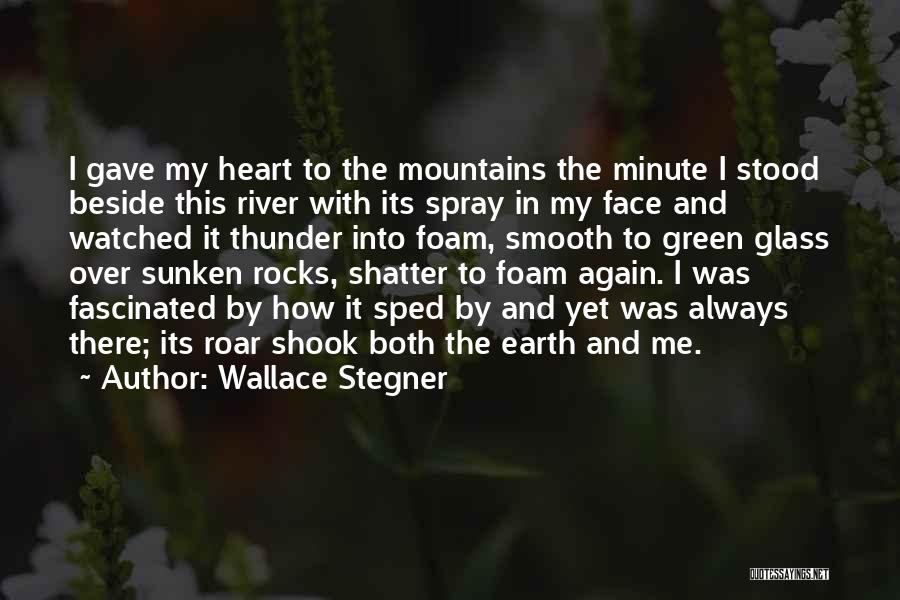 Wallace Stegner Quotes: I Gave My Heart To The Mountains The Minute I Stood Beside This River With Its Spray In My Face