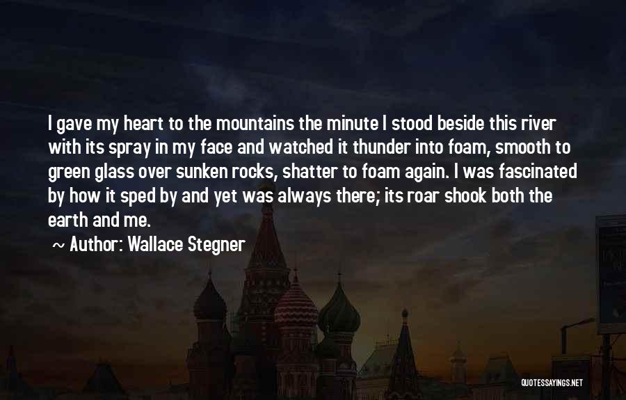 Wallace Stegner Quotes: I Gave My Heart To The Mountains The Minute I Stood Beside This River With Its Spray In My Face