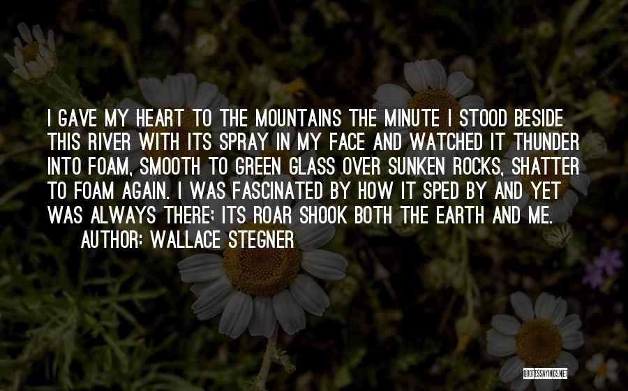 Wallace Stegner Quotes: I Gave My Heart To The Mountains The Minute I Stood Beside This River With Its Spray In My Face