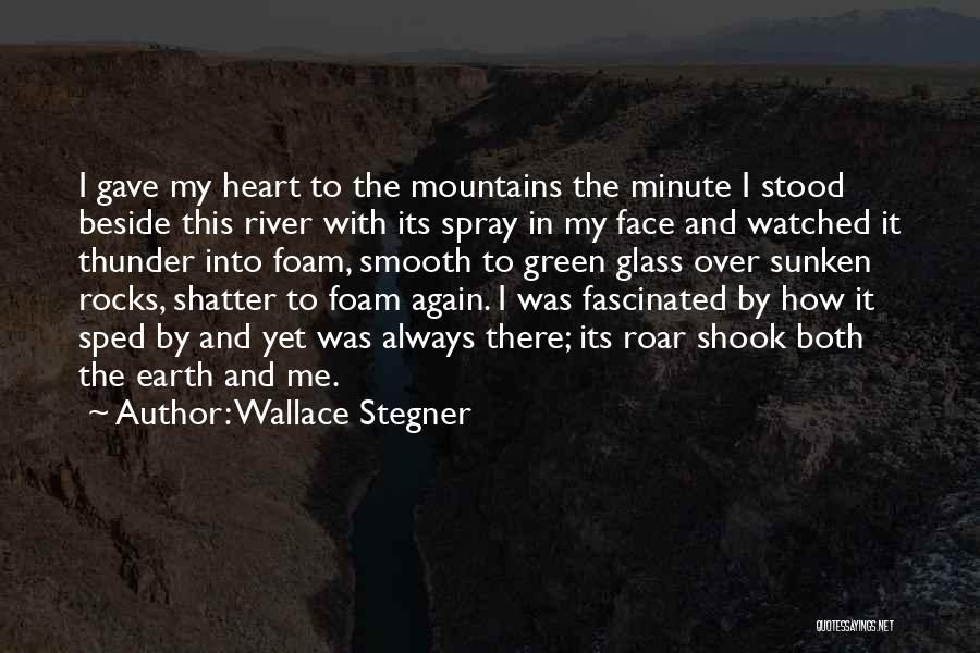 Wallace Stegner Quotes: I Gave My Heart To The Mountains The Minute I Stood Beside This River With Its Spray In My Face