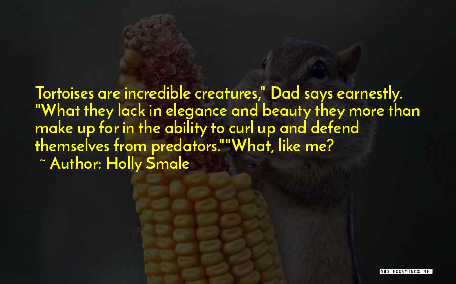 Holly Smale Quotes: Tortoises Are Incredible Creatures, Dad Says Earnestly. What They Lack In Elegance And Beauty They More Than Make Up For