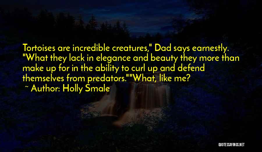 Holly Smale Quotes: Tortoises Are Incredible Creatures, Dad Says Earnestly. What They Lack In Elegance And Beauty They More Than Make Up For