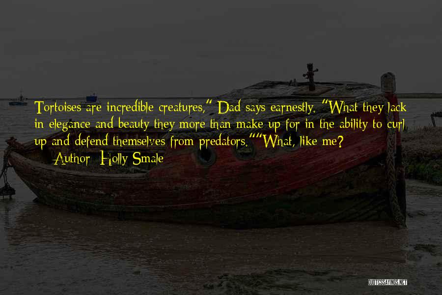 Holly Smale Quotes: Tortoises Are Incredible Creatures, Dad Says Earnestly. What They Lack In Elegance And Beauty They More Than Make Up For