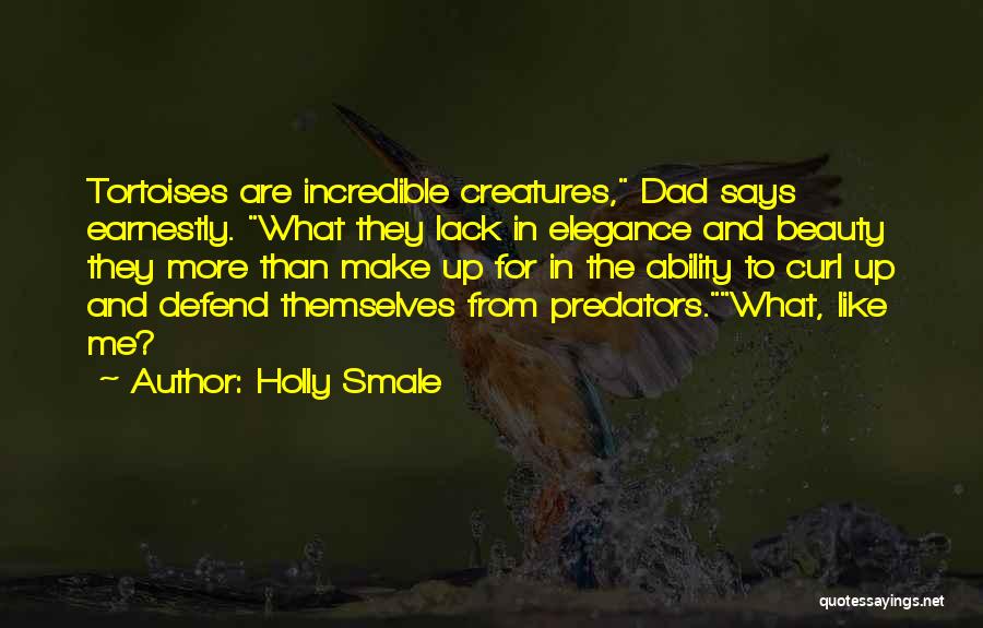 Holly Smale Quotes: Tortoises Are Incredible Creatures, Dad Says Earnestly. What They Lack In Elegance And Beauty They More Than Make Up For