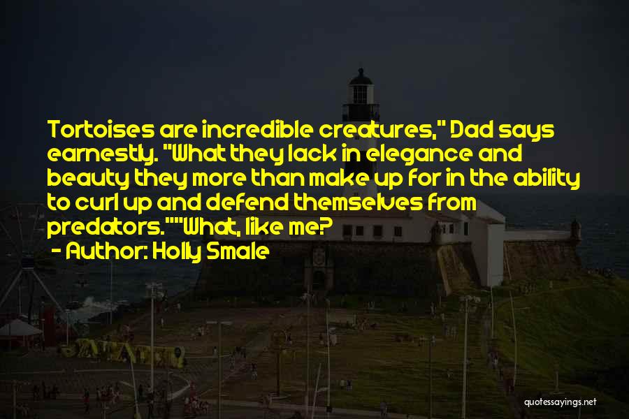Holly Smale Quotes: Tortoises Are Incredible Creatures, Dad Says Earnestly. What They Lack In Elegance And Beauty They More Than Make Up For