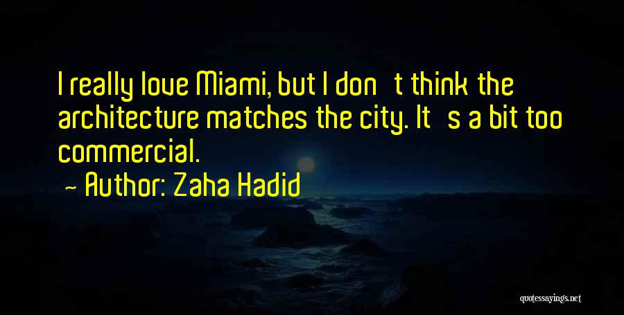 Zaha Hadid Quotes: I Really Love Miami, But I Don't Think The Architecture Matches The City. It's A Bit Too Commercial.