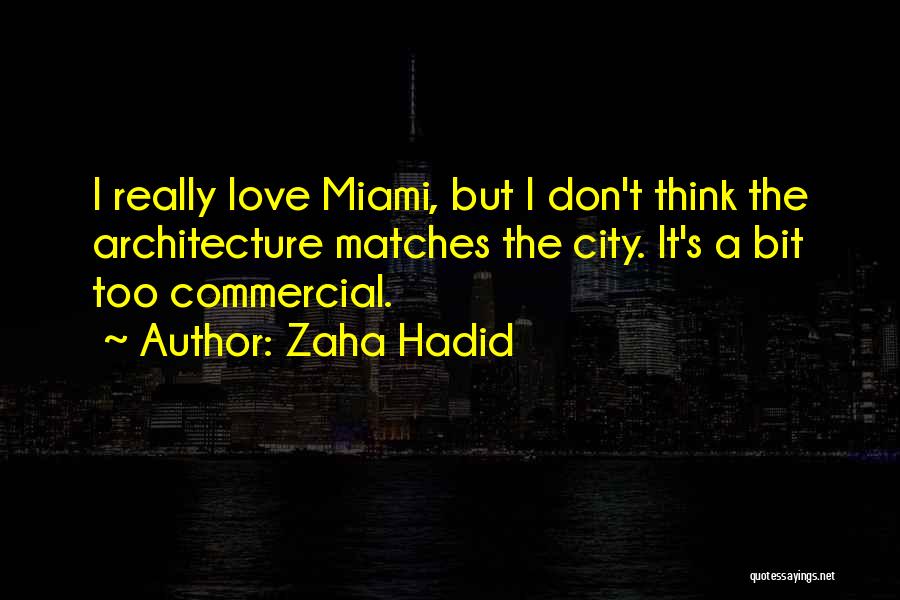 Zaha Hadid Quotes: I Really Love Miami, But I Don't Think The Architecture Matches The City. It's A Bit Too Commercial.