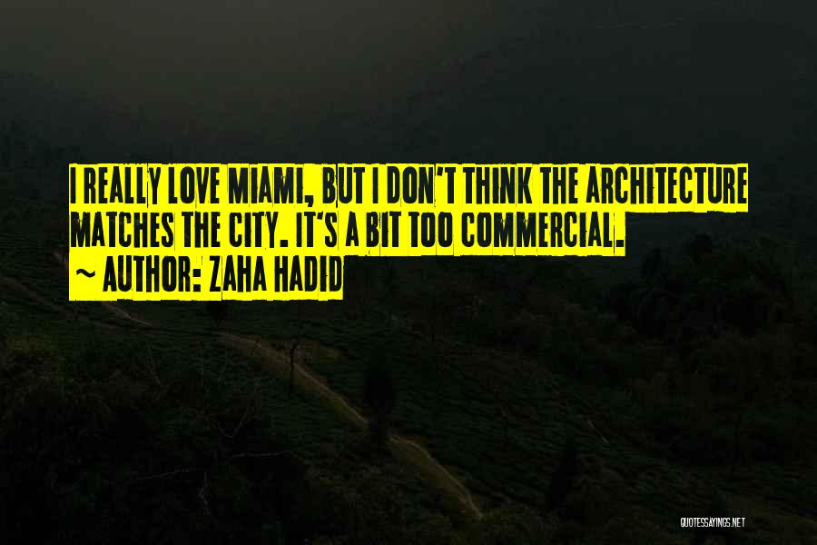 Zaha Hadid Quotes: I Really Love Miami, But I Don't Think The Architecture Matches The City. It's A Bit Too Commercial.