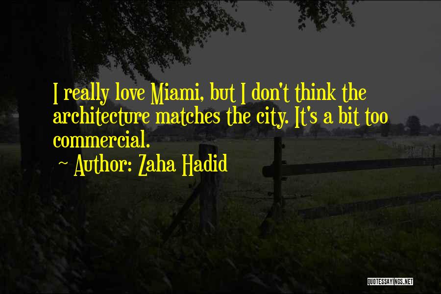 Zaha Hadid Quotes: I Really Love Miami, But I Don't Think The Architecture Matches The City. It's A Bit Too Commercial.