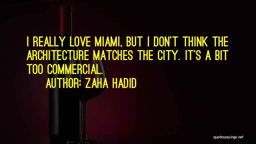 Zaha Hadid Quotes: I Really Love Miami, But I Don't Think The Architecture Matches The City. It's A Bit Too Commercial.