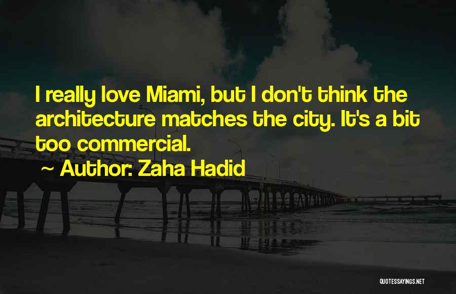 Zaha Hadid Quotes: I Really Love Miami, But I Don't Think The Architecture Matches The City. It's A Bit Too Commercial.