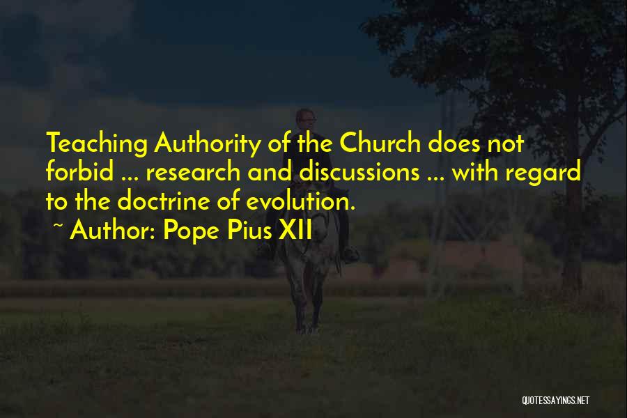 Pope Pius XII Quotes: Teaching Authority Of The Church Does Not Forbid ... Research And Discussions ... With Regard To The Doctrine Of Evolution.