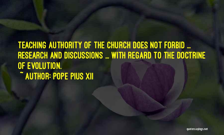 Pope Pius XII Quotes: Teaching Authority Of The Church Does Not Forbid ... Research And Discussions ... With Regard To The Doctrine Of Evolution.