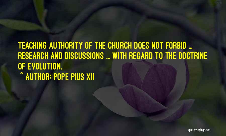 Pope Pius XII Quotes: Teaching Authority Of The Church Does Not Forbid ... Research And Discussions ... With Regard To The Doctrine Of Evolution.