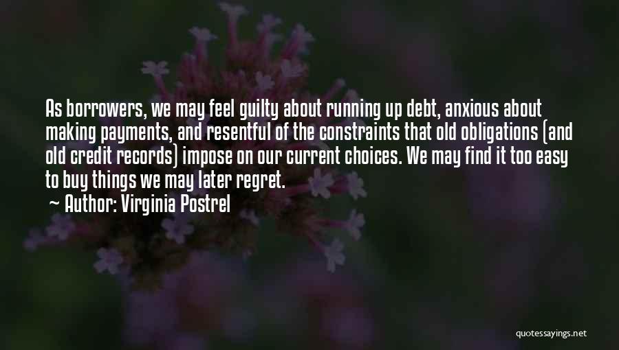 Virginia Postrel Quotes: As Borrowers, We May Feel Guilty About Running Up Debt, Anxious About Making Payments, And Resentful Of The Constraints That