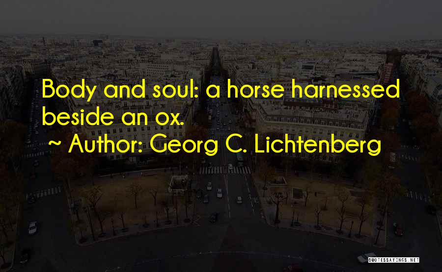 Georg C. Lichtenberg Quotes: Body And Soul: A Horse Harnessed Beside An Ox.