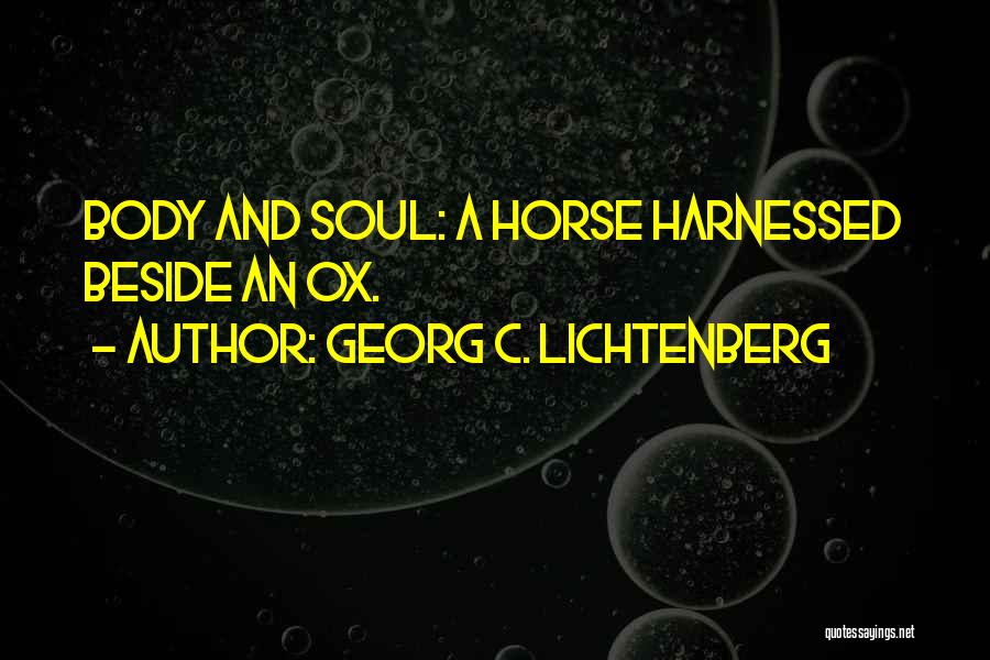 Georg C. Lichtenberg Quotes: Body And Soul: A Horse Harnessed Beside An Ox.