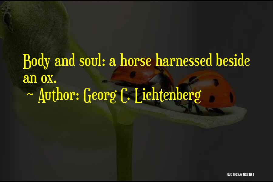 Georg C. Lichtenberg Quotes: Body And Soul: A Horse Harnessed Beside An Ox.