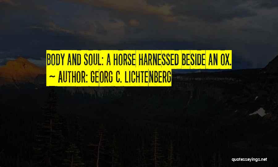 Georg C. Lichtenberg Quotes: Body And Soul: A Horse Harnessed Beside An Ox.