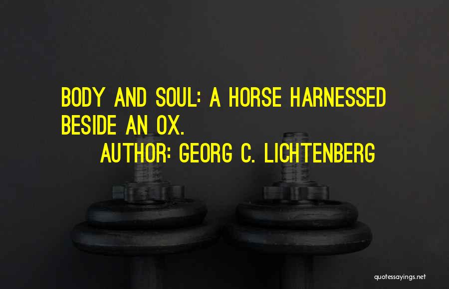 Georg C. Lichtenberg Quotes: Body And Soul: A Horse Harnessed Beside An Ox.