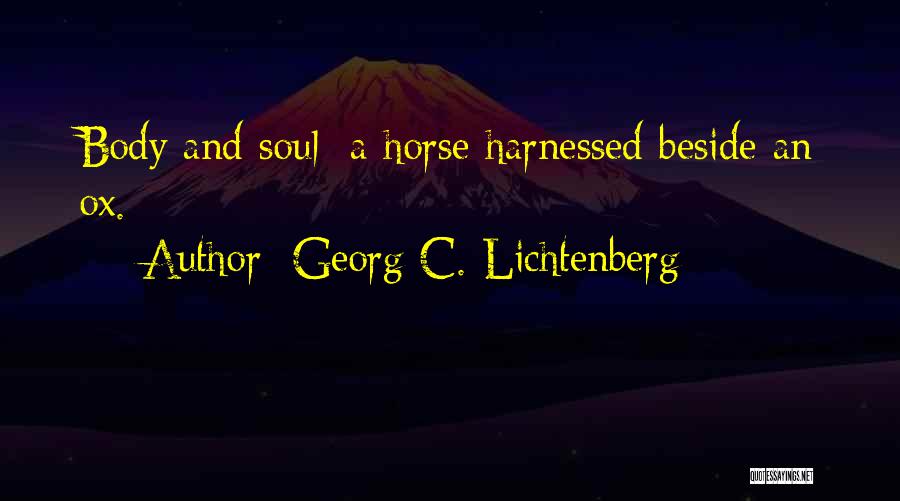 Georg C. Lichtenberg Quotes: Body And Soul: A Horse Harnessed Beside An Ox.