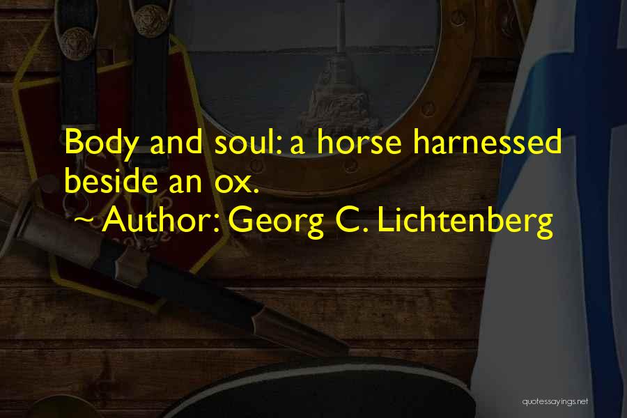 Georg C. Lichtenberg Quotes: Body And Soul: A Horse Harnessed Beside An Ox.