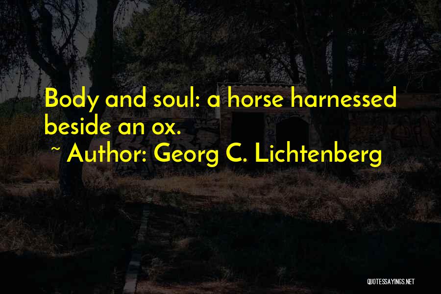 Georg C. Lichtenberg Quotes: Body And Soul: A Horse Harnessed Beside An Ox.