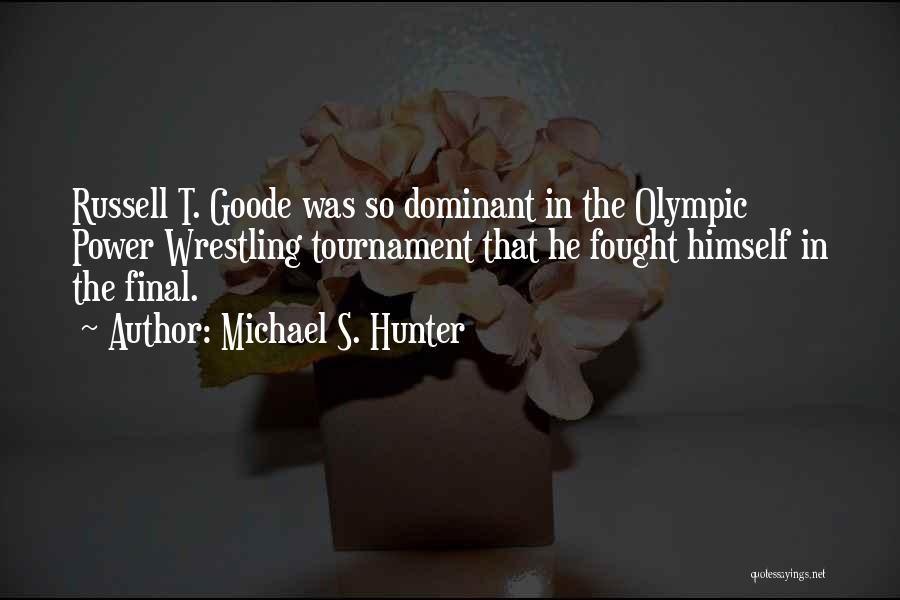 Michael S. Hunter Quotes: Russell T. Goode Was So Dominant In The Olympic Power Wrestling Tournament That He Fought Himself In The Final.