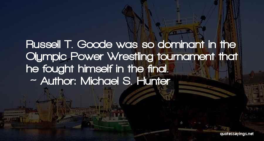 Michael S. Hunter Quotes: Russell T. Goode Was So Dominant In The Olympic Power Wrestling Tournament That He Fought Himself In The Final.