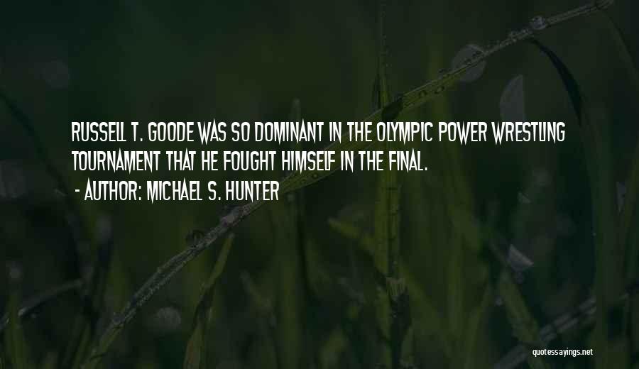 Michael S. Hunter Quotes: Russell T. Goode Was So Dominant In The Olympic Power Wrestling Tournament That He Fought Himself In The Final.