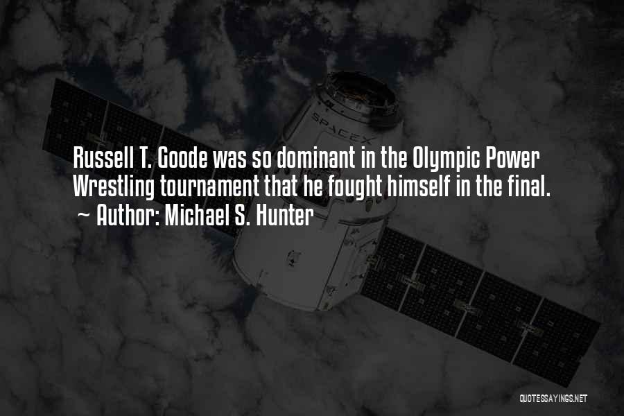 Michael S. Hunter Quotes: Russell T. Goode Was So Dominant In The Olympic Power Wrestling Tournament That He Fought Himself In The Final.