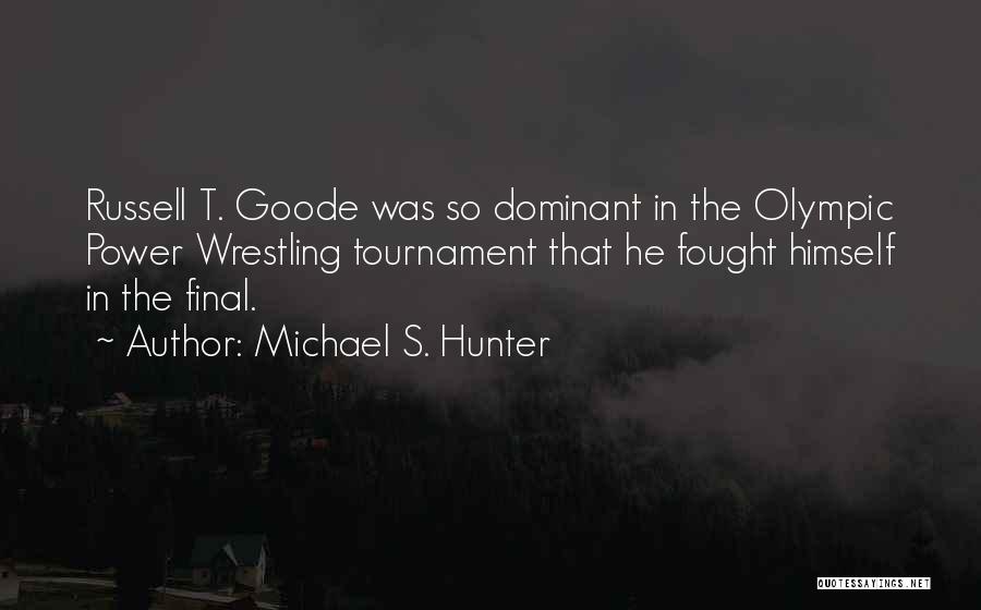 Michael S. Hunter Quotes: Russell T. Goode Was So Dominant In The Olympic Power Wrestling Tournament That He Fought Himself In The Final.