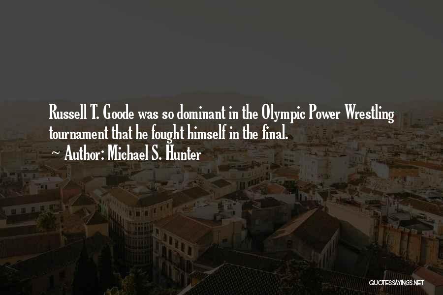 Michael S. Hunter Quotes: Russell T. Goode Was So Dominant In The Olympic Power Wrestling Tournament That He Fought Himself In The Final.