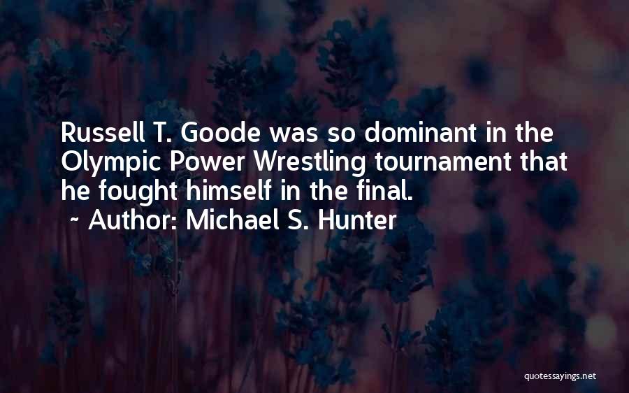 Michael S. Hunter Quotes: Russell T. Goode Was So Dominant In The Olympic Power Wrestling Tournament That He Fought Himself In The Final.