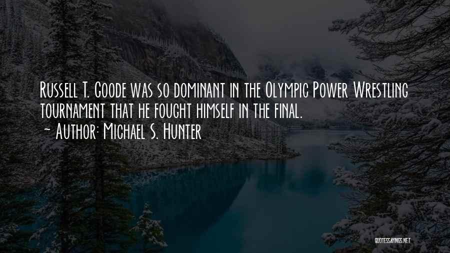 Michael S. Hunter Quotes: Russell T. Goode Was So Dominant In The Olympic Power Wrestling Tournament That He Fought Himself In The Final.