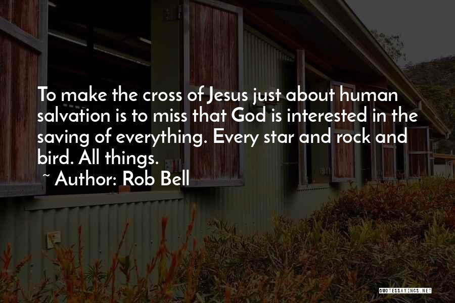 Rob Bell Quotes: To Make The Cross Of Jesus Just About Human Salvation Is To Miss That God Is Interested In The Saving