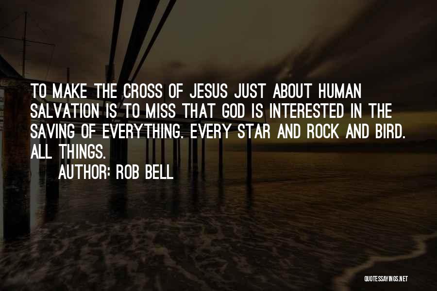 Rob Bell Quotes: To Make The Cross Of Jesus Just About Human Salvation Is To Miss That God Is Interested In The Saving