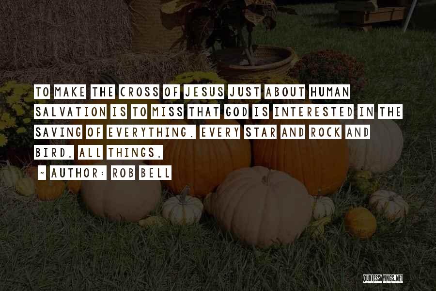 Rob Bell Quotes: To Make The Cross Of Jesus Just About Human Salvation Is To Miss That God Is Interested In The Saving