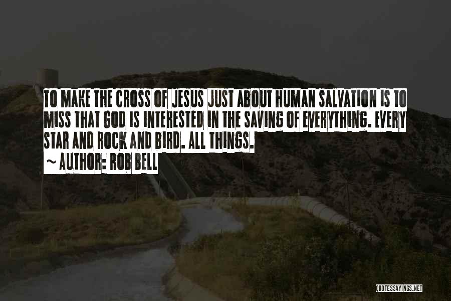 Rob Bell Quotes: To Make The Cross Of Jesus Just About Human Salvation Is To Miss That God Is Interested In The Saving