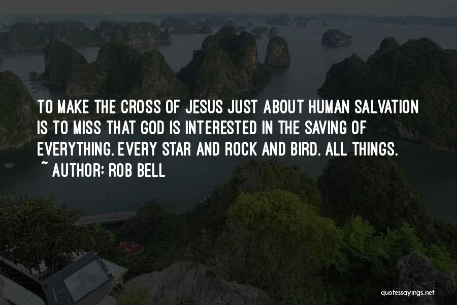 Rob Bell Quotes: To Make The Cross Of Jesus Just About Human Salvation Is To Miss That God Is Interested In The Saving