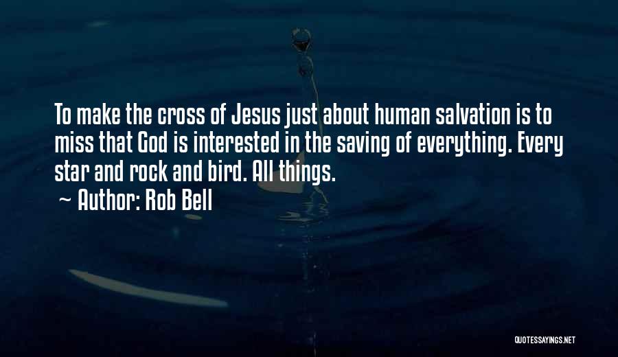 Rob Bell Quotes: To Make The Cross Of Jesus Just About Human Salvation Is To Miss That God Is Interested In The Saving