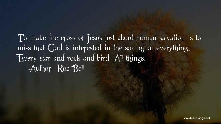 Rob Bell Quotes: To Make The Cross Of Jesus Just About Human Salvation Is To Miss That God Is Interested In The Saving